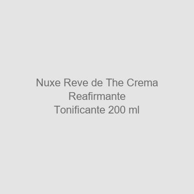 Nuxe Rêve de Thé Crema Reafirmante Tonificante 200 ml